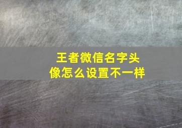 王者微信名字头像怎么设置不一样