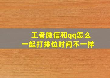 王者微信和qq怎么一起打排位时间不一样