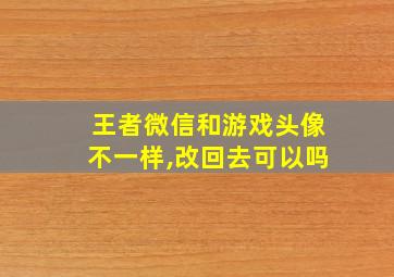 王者微信和游戏头像不一样,改回去可以吗