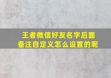 王者微信好友名字后面备注自定义怎么设置的呢