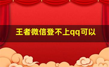 王者微信登不上qq可以