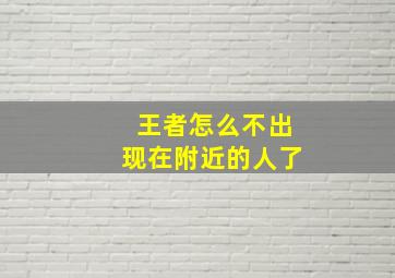 王者怎么不出现在附近的人了