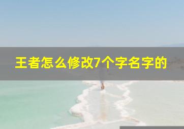 王者怎么修改7个字名字的