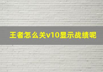 王者怎么关v10显示战绩呢