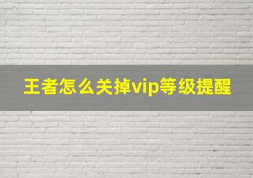 王者怎么关掉vip等级提醒