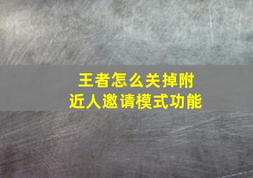 王者怎么关掉附近人邀请模式功能