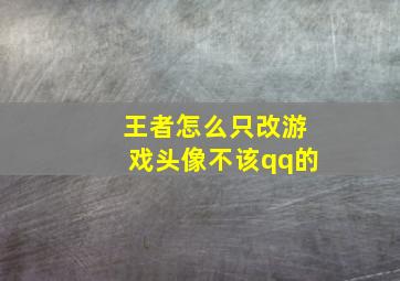 王者怎么只改游戏头像不该qq的