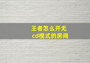 王者怎么开无cd模式的房间