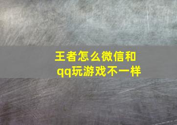 王者怎么微信和qq玩游戏不一样