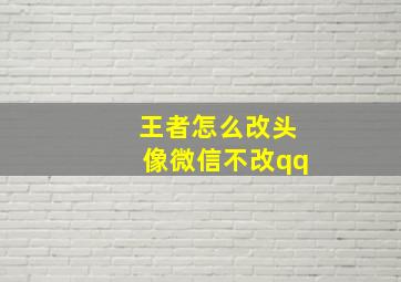 王者怎么改头像微信不改qq