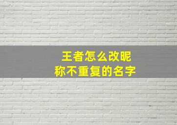 王者怎么改昵称不重复的名字