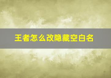 王者怎么改隐藏空白名