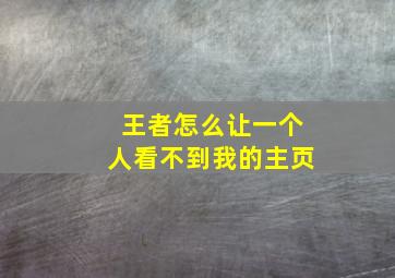 王者怎么让一个人看不到我的主页