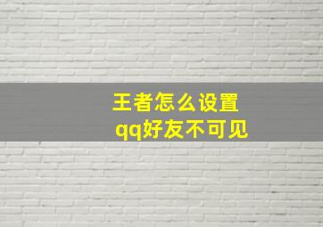 王者怎么设置qq好友不可见