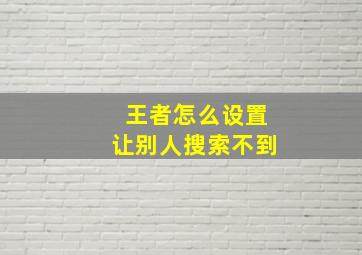 王者怎么设置让别人搜索不到