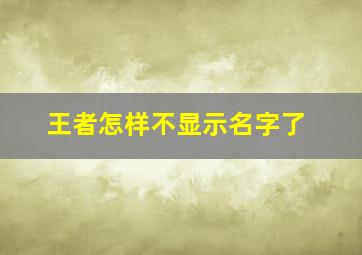 王者怎样不显示名字了