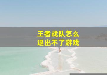 王者战队怎么退出不了游戏