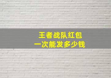 王者战队红包一次能发多少钱