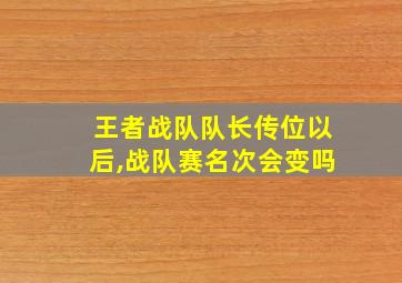 王者战队队长传位以后,战队赛名次会变吗