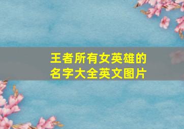 王者所有女英雄的名字大全英文图片