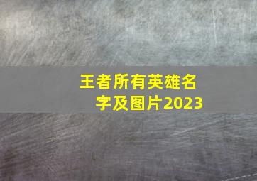 王者所有英雄名字及图片2023