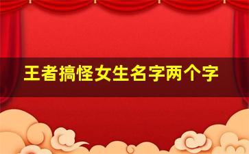 王者搞怪女生名字两个字