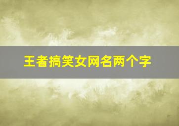 王者搞笑女网名两个字