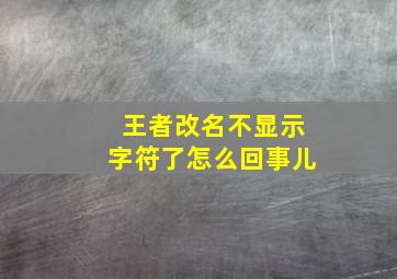 王者改名不显示字符了怎么回事儿