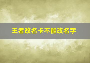 王者改名卡不能改名字