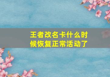 王者改名卡什么时候恢复正常活动了