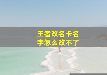 王者改名卡名字怎么改不了