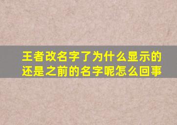 王者改名字了为什么显示的还是之前的名字呢怎么回事