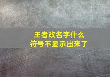 王者改名字什么符号不显示出来了