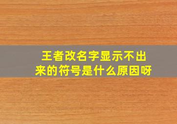 王者改名字显示不出来的符号是什么原因呀