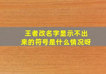 王者改名字显示不出来的符号是什么情况呀