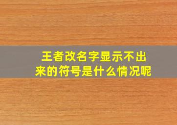 王者改名字显示不出来的符号是什么情况呢