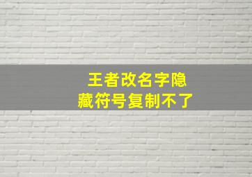 王者改名字隐藏符号复制不了