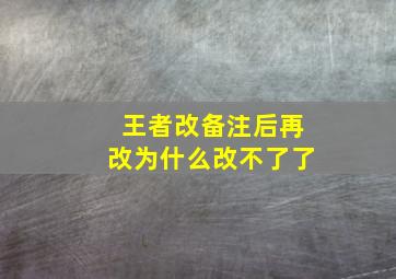 王者改备注后再改为什么改不了了