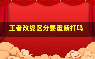 王者改战区分要重新打吗