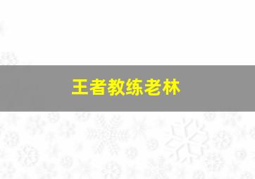 王者教练老林