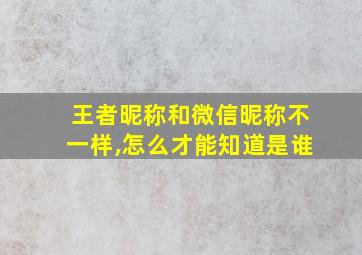 王者昵称和微信昵称不一样,怎么才能知道是谁