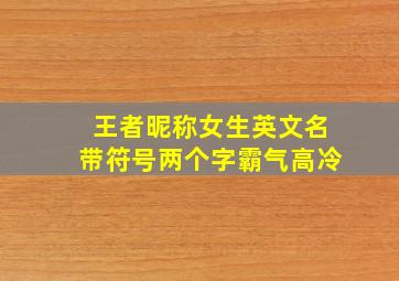 王者昵称女生英文名带符号两个字霸气高冷