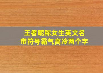 王者昵称女生英文名带符号霸气高冷两个字