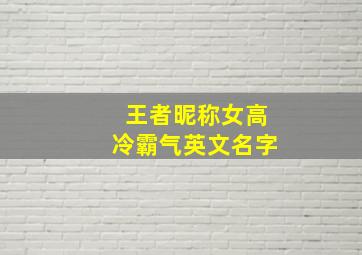 王者昵称女高冷霸气英文名字