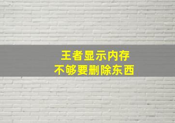 王者显示内存不够要删除东西