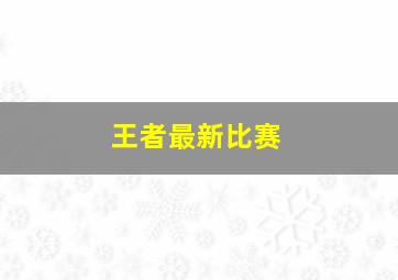 王者最新比赛