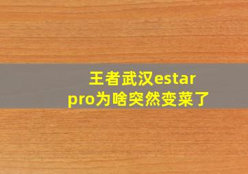 王者武汉estarpro为啥突然变菜了