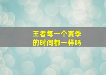 王者每一个赛季的时间都一样吗