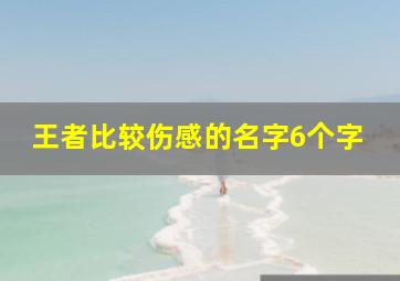 王者比较伤感的名字6个字