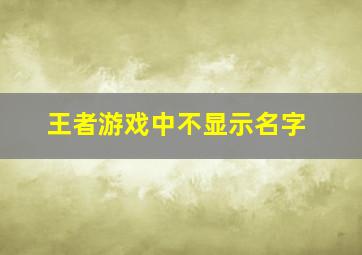 王者游戏中不显示名字